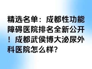 精选名单：成都性功能障碍医院排名全新公开！成都武侯博大泌尿外科医院怎么样？