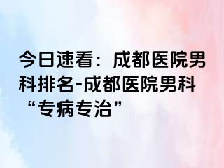 今日速看：成都医院男科排名-成都医院男科“专病专治”
