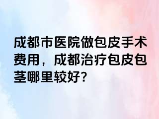 成都市医院做包皮手术费用，成都治疗包皮包茎哪里较好?