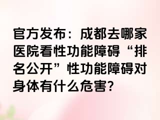 官方发布：成都去哪家医院看性功能障碍“排名公开”性功能障碍对身体有什么危害？