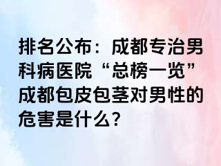 排名公布：成都专治男科病医院“总榜一览”成都包皮包茎对男性的危害是什么？