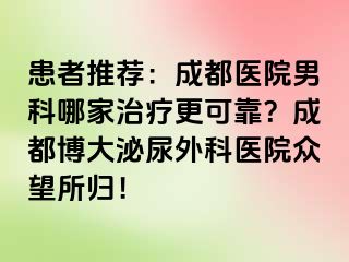 患者推荐：成都医院男科哪家治疗更可靠？成都博大泌尿外科医院众望所归！
