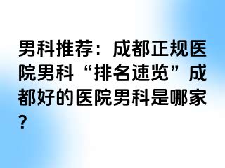 男科推荐：成都正规医院男科“排名速览”成都好的医院男科是哪家？